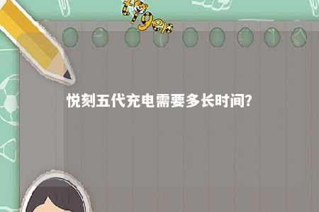 悦刻五代充电需要多长时间	？ 
